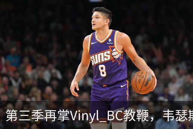第三季再掌Vinyl BC教鞭，韦瑟斯庞能否打破两次冲冠未果