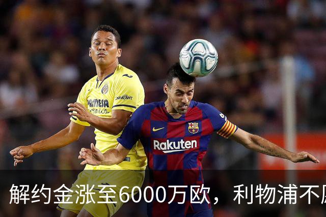解约金涨至6000万欧,利物浦不愿冬窗5000万镑签奥托比