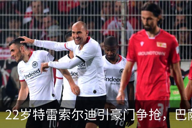 22岁特雷索尔迪引豪门争抢,巴萨拒绝致阿森纳入场